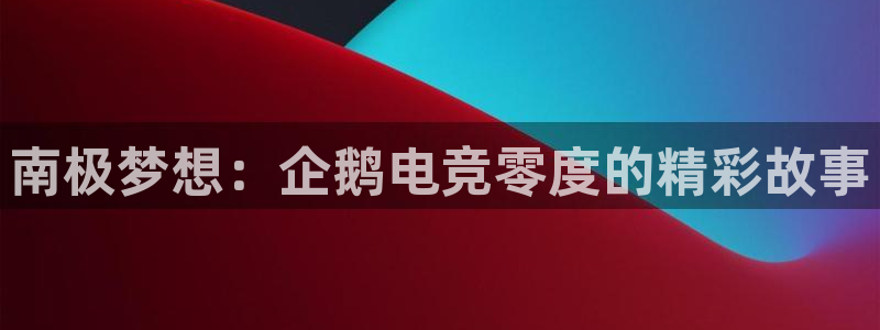 必赢电竞：南极梦想：企鹅电竞零度的精彩故事