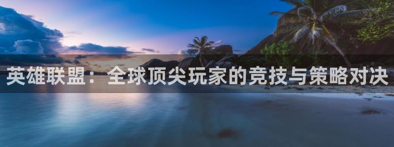 必赢电竞最新比赛：英雄联盟：全球顶尖玩家的竞技与策略对决